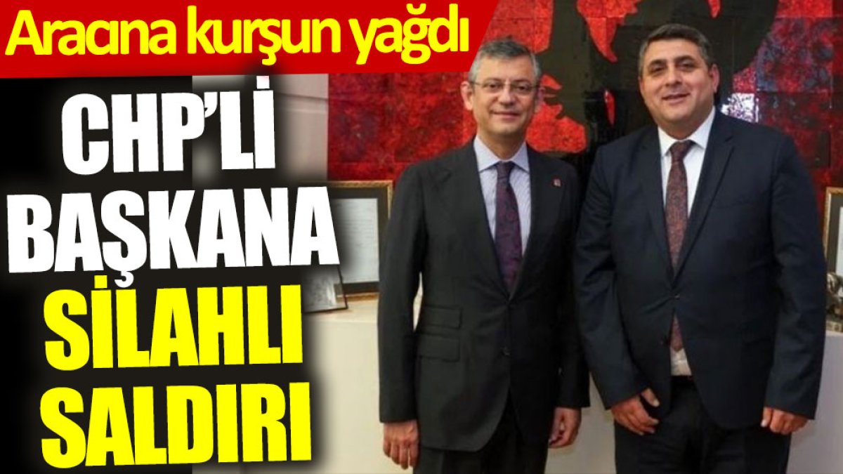 CHP’li başkana silahlı saldırı: Aracına kurşun yağdı