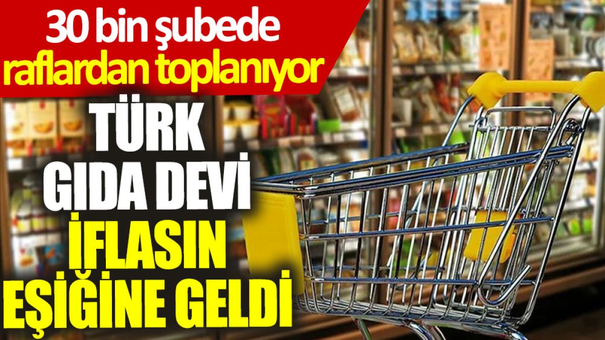 Türk gıda devi iflasın eşiğine geldi: 30 bin şubede raflardan toplanıyor