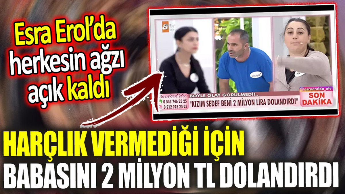 Esra Erol’da herkesin ağzı açık kaldı! Harçlık vermediği için babasını 2 milyon TL dolandırdı