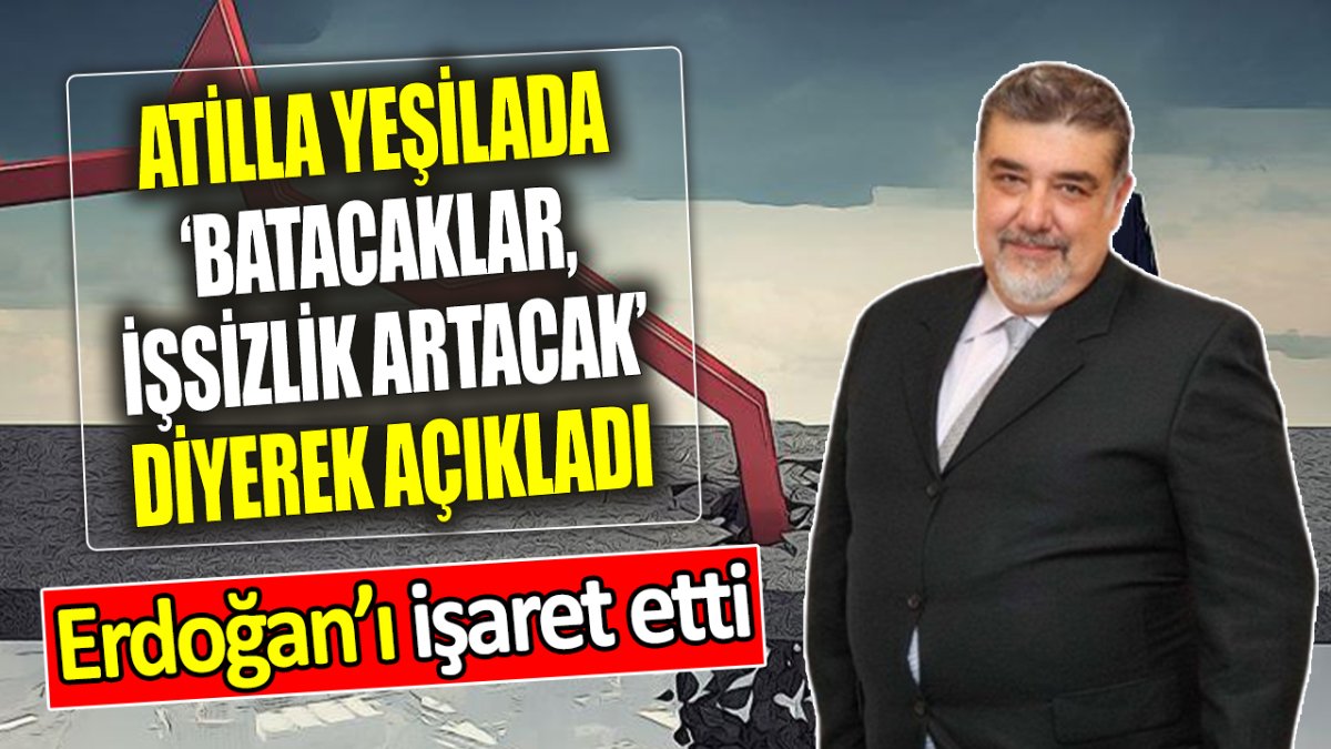 Atilla Yeşilada ‘batacaklar, işsizlik artacak’ diyerek açıkladı ‘Erdoğan’ı işaret etti’