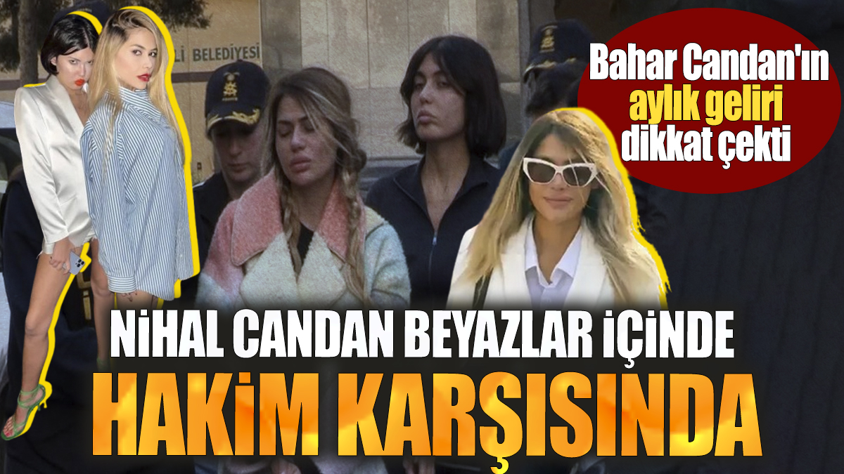 Nihal Candan beyazlar içinde hakim karşısında. Bahar Candan'ın aylık geliri dikkat çekti