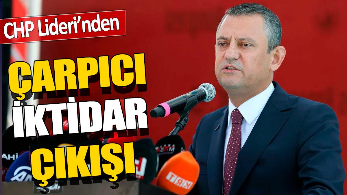 CHP Lideri Özgür Özel'den çarpıcı iktidar çıkışı