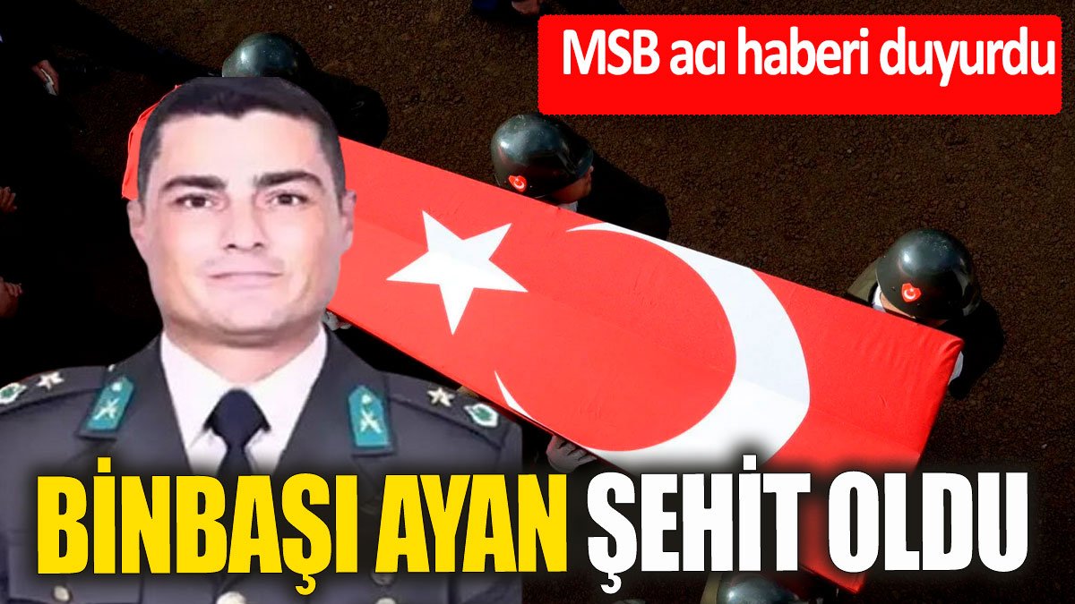 MSB acı haberi duyurdu: Binbaşı Osman Ayan şehit oldu