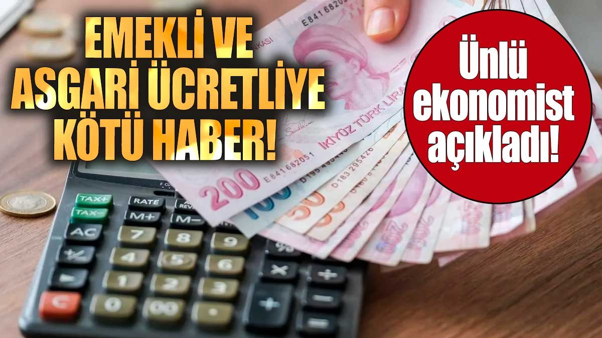 Emekli ve asgari ücretliye kötü haber geldi! Ünlü ekonomist açıkladı