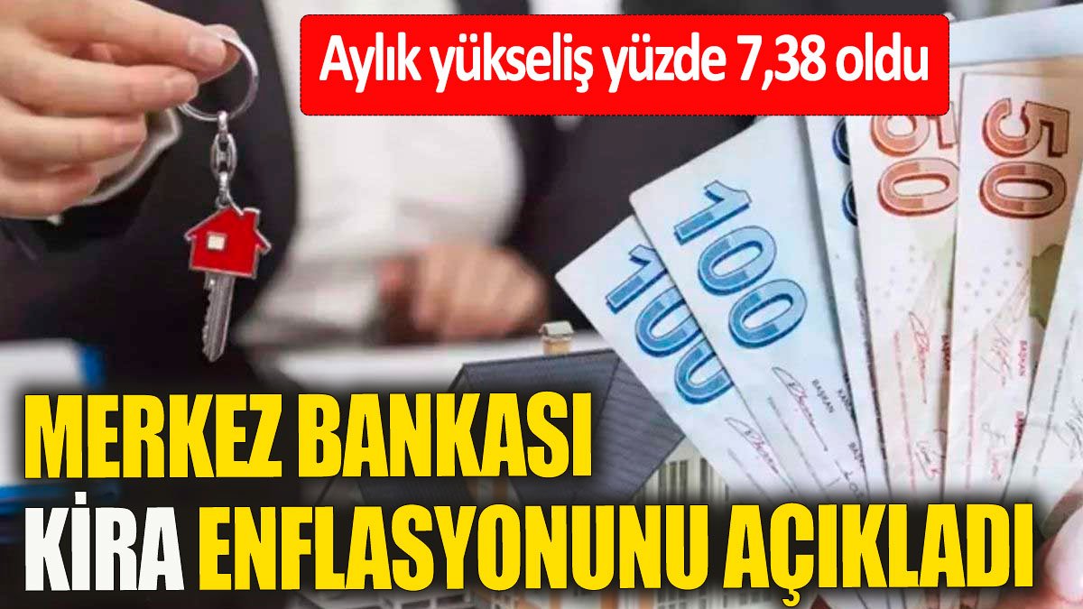 Merkez Bankası kira enflasyonunu açıkladı: Aylık yüzde 7,38’e yükseldi