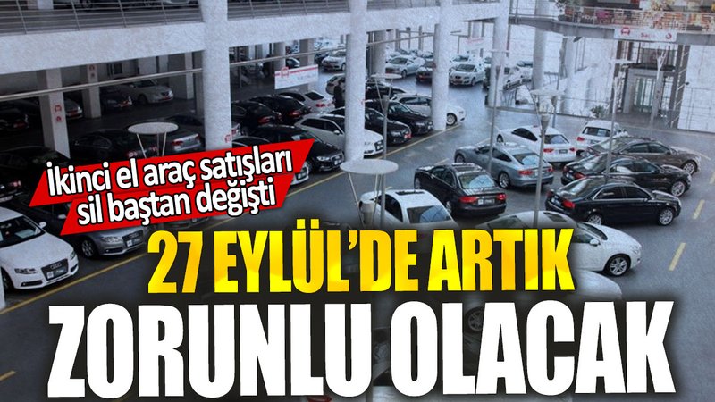 İkinci el araç satışları sil baştan değişti: 27 Eylül’de artık zorunlu olacak
