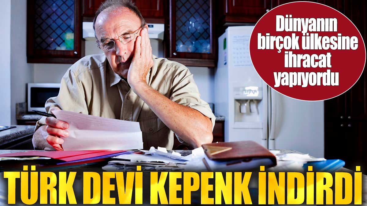 Türk devi kepenk indirdi. Dünyanın birçok ülkesine ihracat yapıyordu