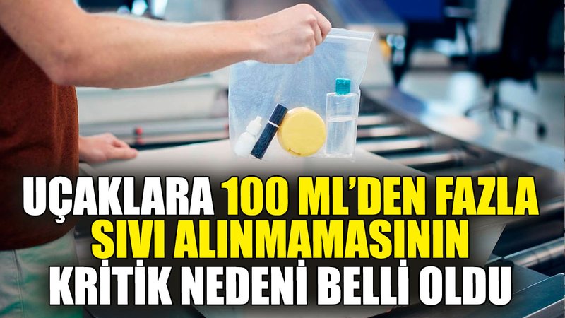 Uçaklara 100 ml’den fazla sıvı alınmamasının kritik nedeni belli oldu