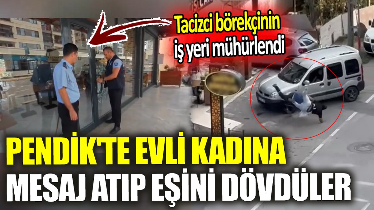 Pendik'te evli kadına mesaj atıp eşini dövdüler 'Tacizci börekçinin iş yeri mühürlendi'