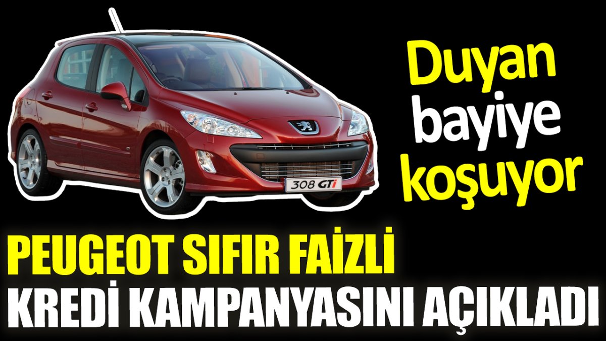 Peugeot sıfır faizli kredi kampanyasını açıkladı. Duyan bayiye koşuyor