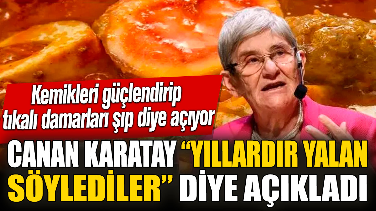 Canan Karatay “yıllardır yalan söylediler” diye açıkladı. Kemikleri güçlendirip tıkalı damarları şıp diye açıyor