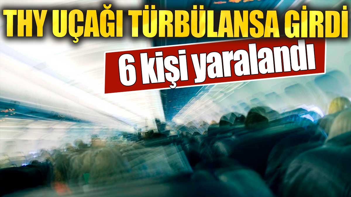 THY uçağı türbülansa girdi: 6 kişi yaralandı