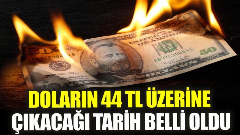 Doların 44 TL üzerine çıkacağı tarih belli oldu