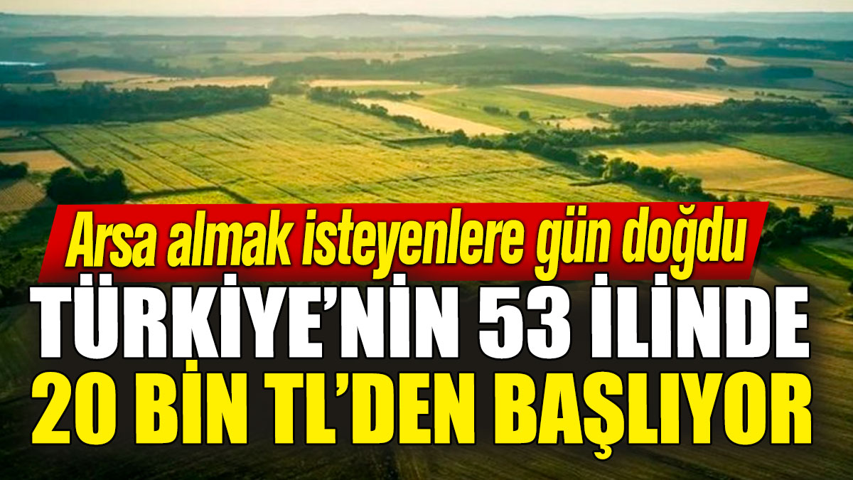 Arsa almak isteyenlere gün doğdu! Türkiye’nin 53 ilinde 20 bin TL’den başlıyor