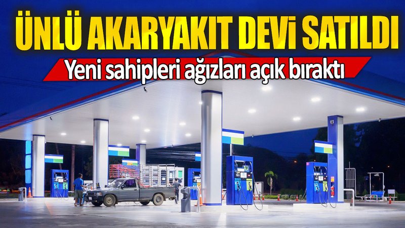 Ünlü akaryakıt devi satıldı: Yeni sahipleri ağızları açık bıraktı
