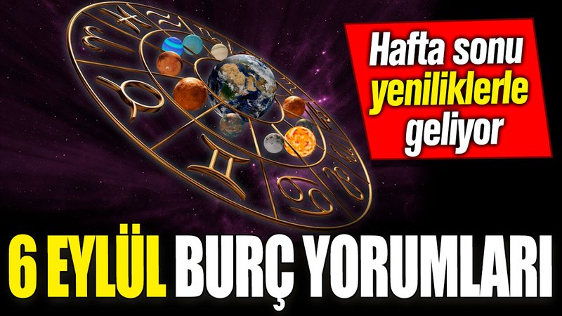 6 Eylül burç yorumları! Hafta sonu yeniliklerle geliyor