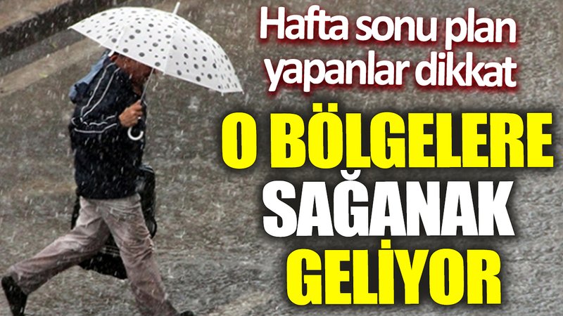 Hafta sonu plan yapanlar dikkat! O bölgelere sağanak geliyor