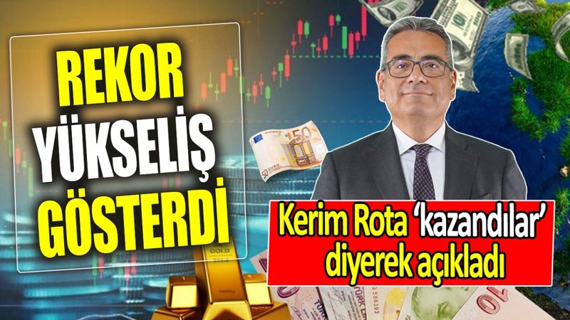 Kerim Rota ‘kazandılar’ diyerek açıkladı: Rekor yükseliş gösterdi