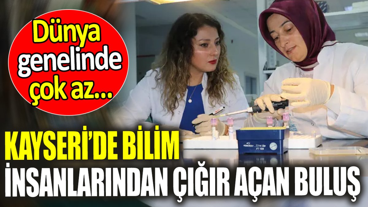 Kayseri’de bilim insanlarından çığır açan buluş ‘Dünya genelinde çok az…’