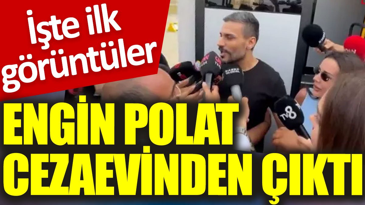 Engin Polat cezaevinden çıktı: İşte ilk görüntüler