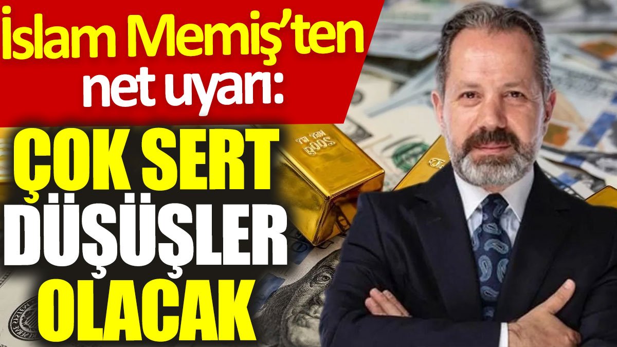 İslam Memiş’ten net uyarı: Çok sert düşüşler olacak