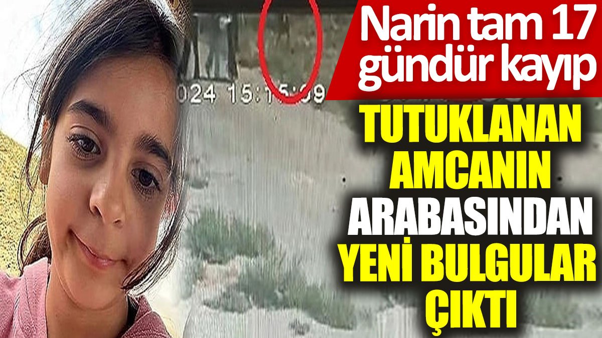 Narin tam 17 gündür kayıp: Tutuklanan amcanın arabasından yeni bulgular çıktı