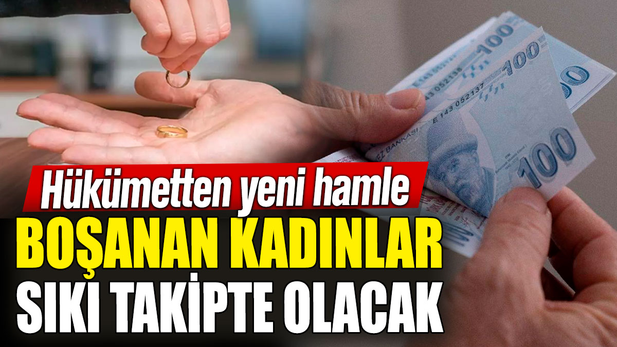 Hükümetten yeni hamle! Boşanan kadınlar sıkı takipte olacak