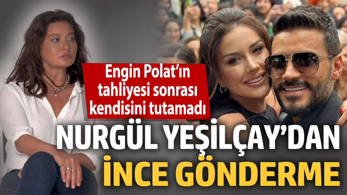 Nurgül Yeşilçay’dan ince gönderme! Engin Polat’ın tahliyesi sonrası kendisini tutamadı