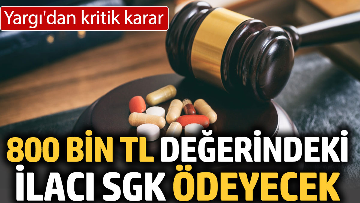 Yargı'dan kritik karar. 800 bin TL değerindeki ilacı SGK ödeyecek