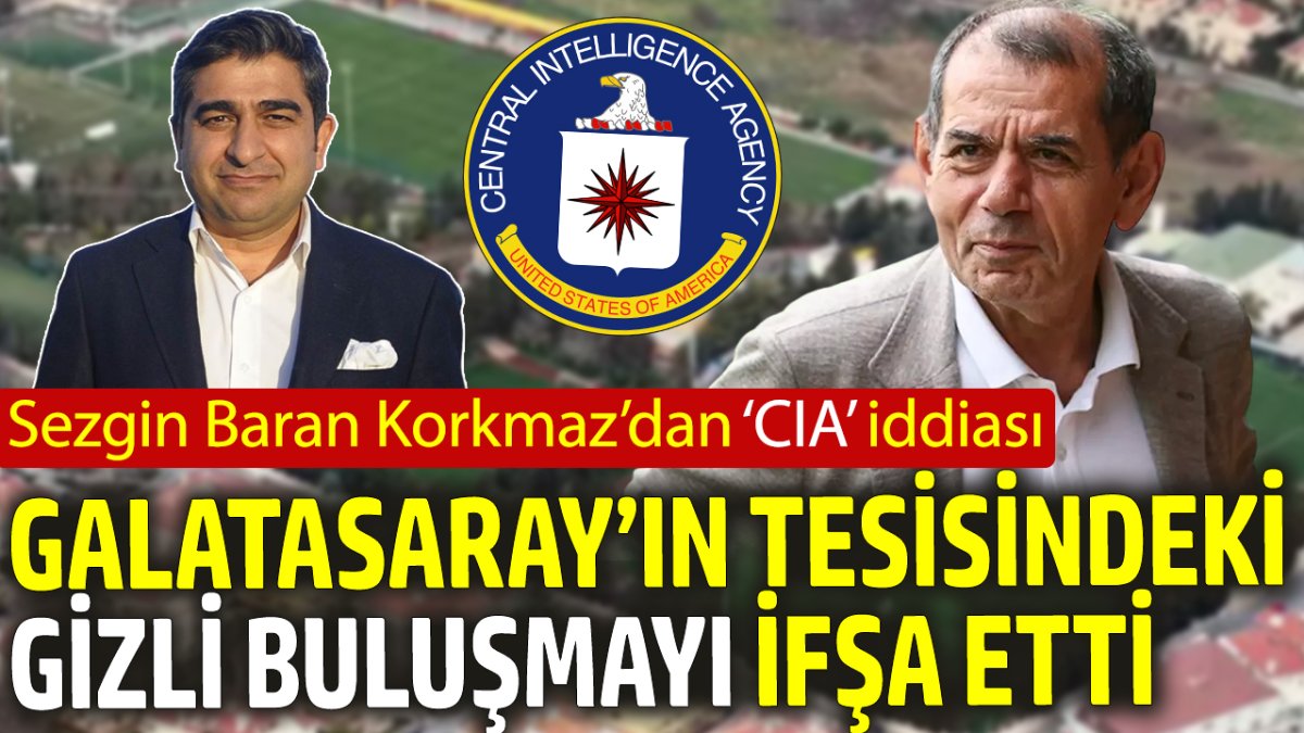 Galatasaray’ın tesisindeki gizli buluşmayı ifşa etti: Sezgin Baran Korkmaz’dan ‘CIA’ iddiası