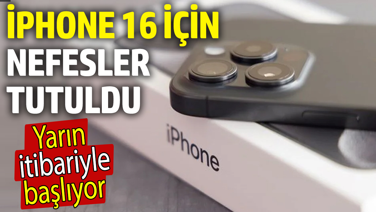 iPhone 16 için nefesler tutuldu! Yarın başlıyor