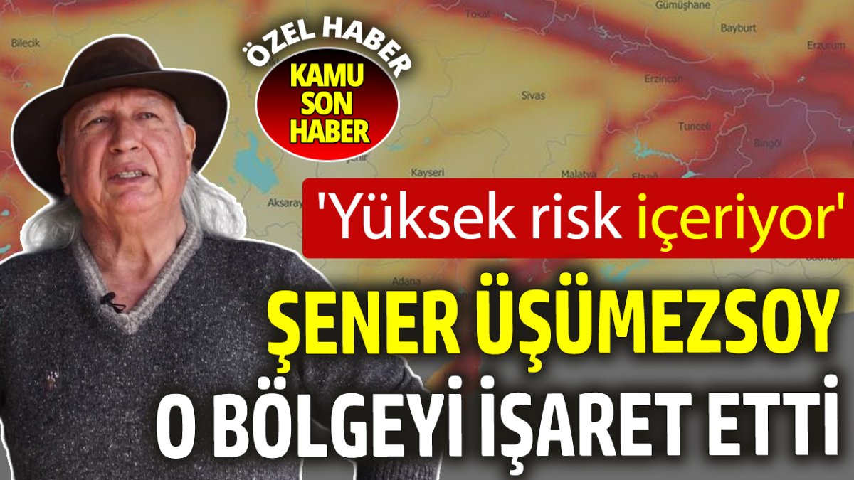 Şener Üşümezsoy o bölgeyi işaret etti: Yüksek risk içeriyor