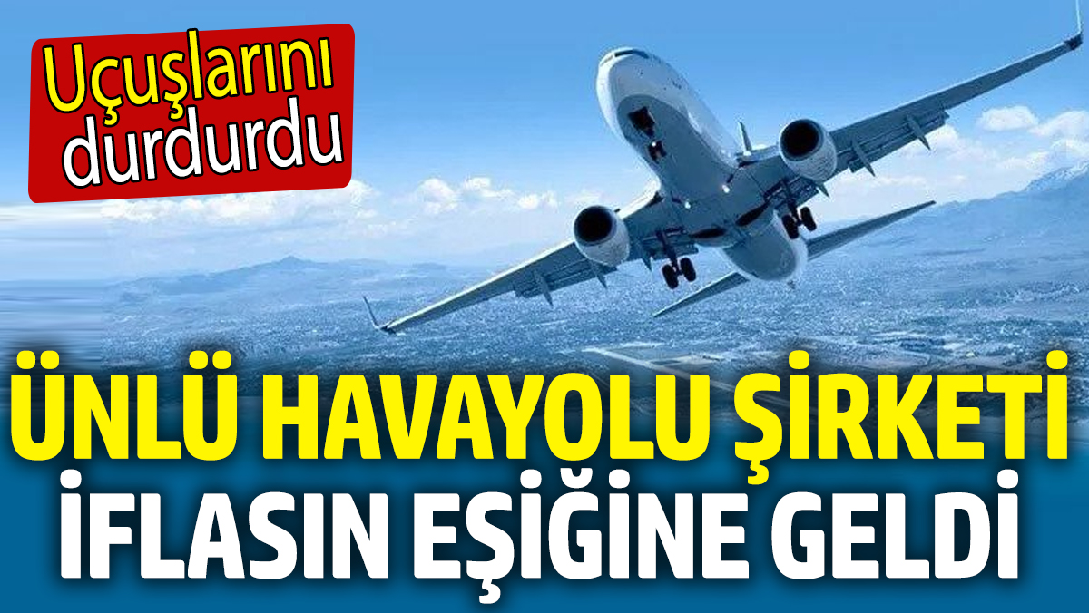 Ünlü havayolu şirketi iflasın eşiğine geldi! Uçuşlarını durdurdu