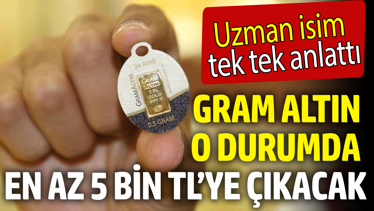 Gram altın o durumda en az 5 bin TL’ye çıkacak! Uzman isim tek tek anlattı