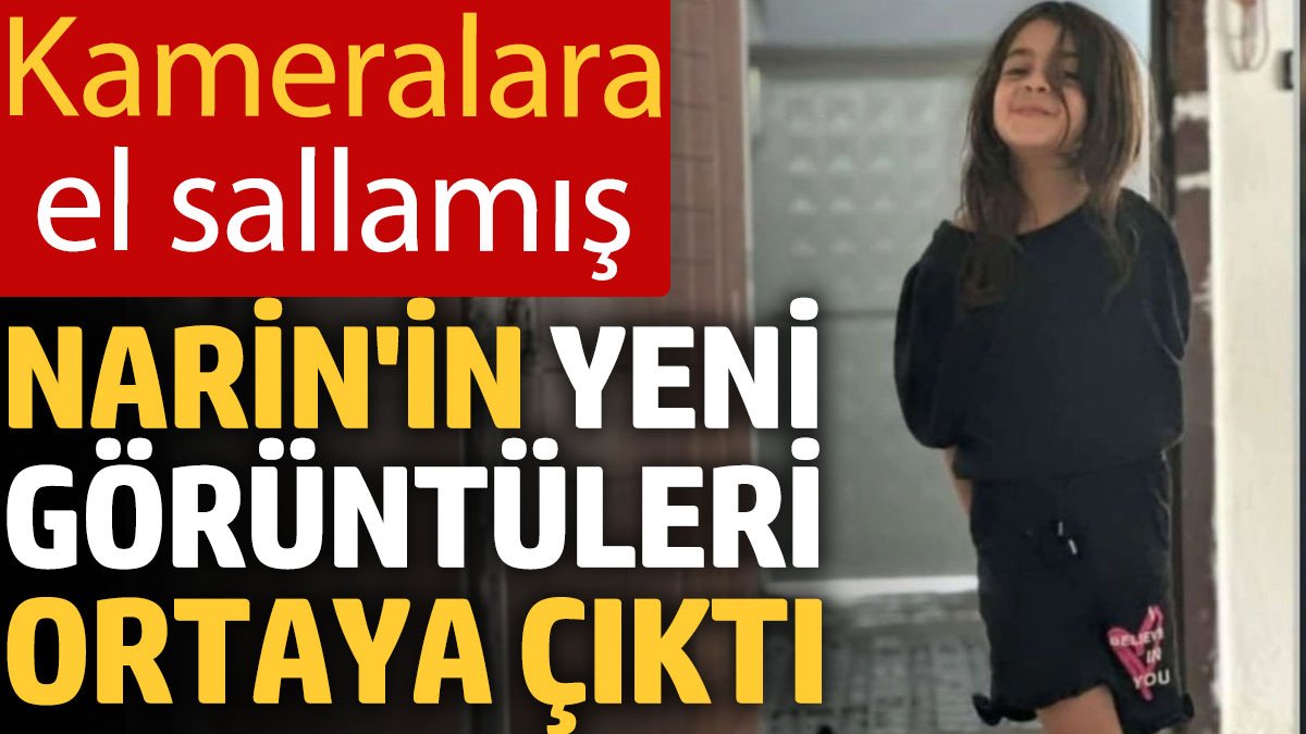 Narin'in yeni görüntüleri ortaya çıktı