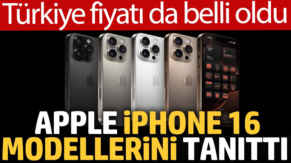 Apple, iPhone 16 modellerini tanıttı: Türkiye fiyatı da belli oldu