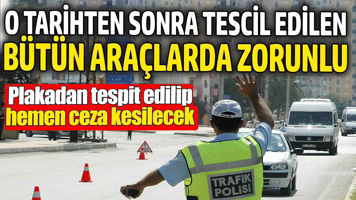 O tarihten sonra tescil edilen tüm araçlarda değişmesi zorunlu. Plakadan tespit edilip hemen ceza kesilecek