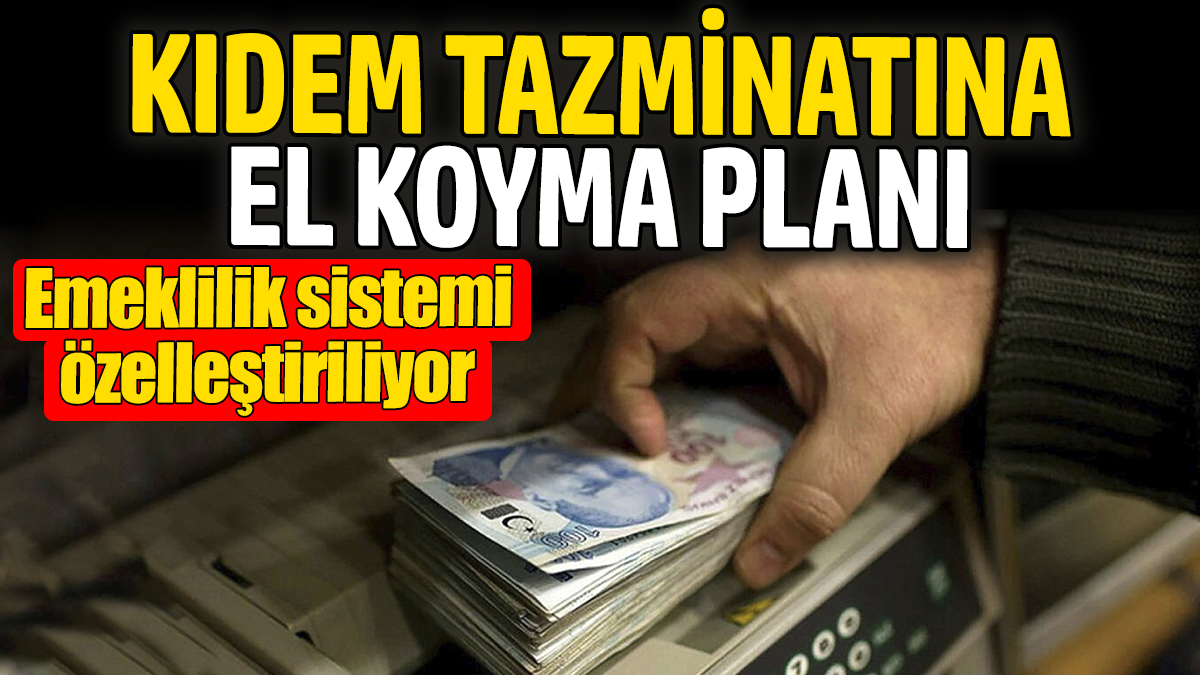 Hükümetin kıdem tazminatına el koyma planı! Emeklilik sistemi özelleştiriliyor