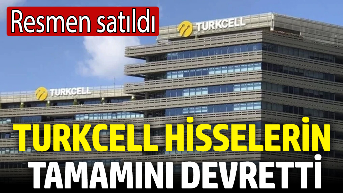 Turkcell hisselerin tamamını devretti! Resmen satıldı