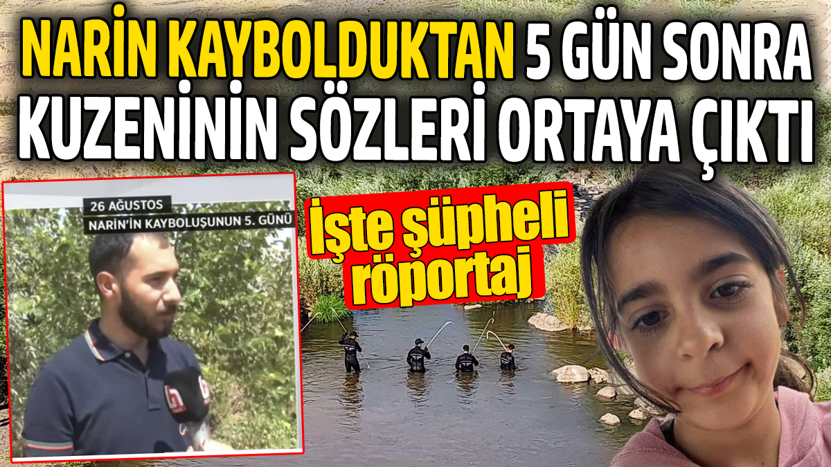 Narin'in kuzeninin kaybolduktan 5 gün sonra söyledikleri ortaya çıktı. İşte şüpheli röportaj