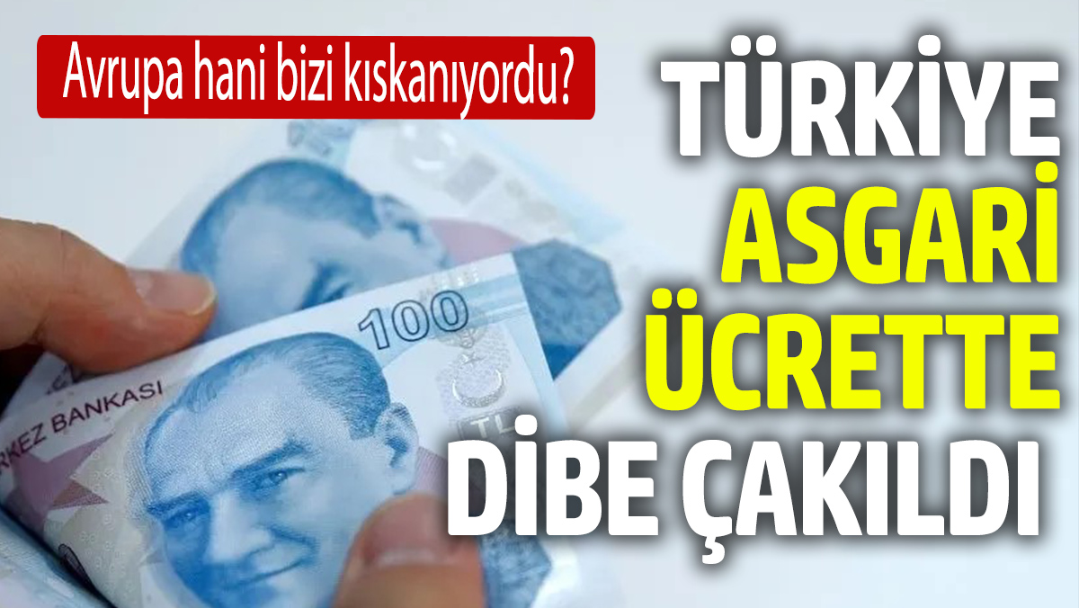 Türkiye asgari ücrette dibe çakıldı. Avrupa hani bizi kıskanıyordu?