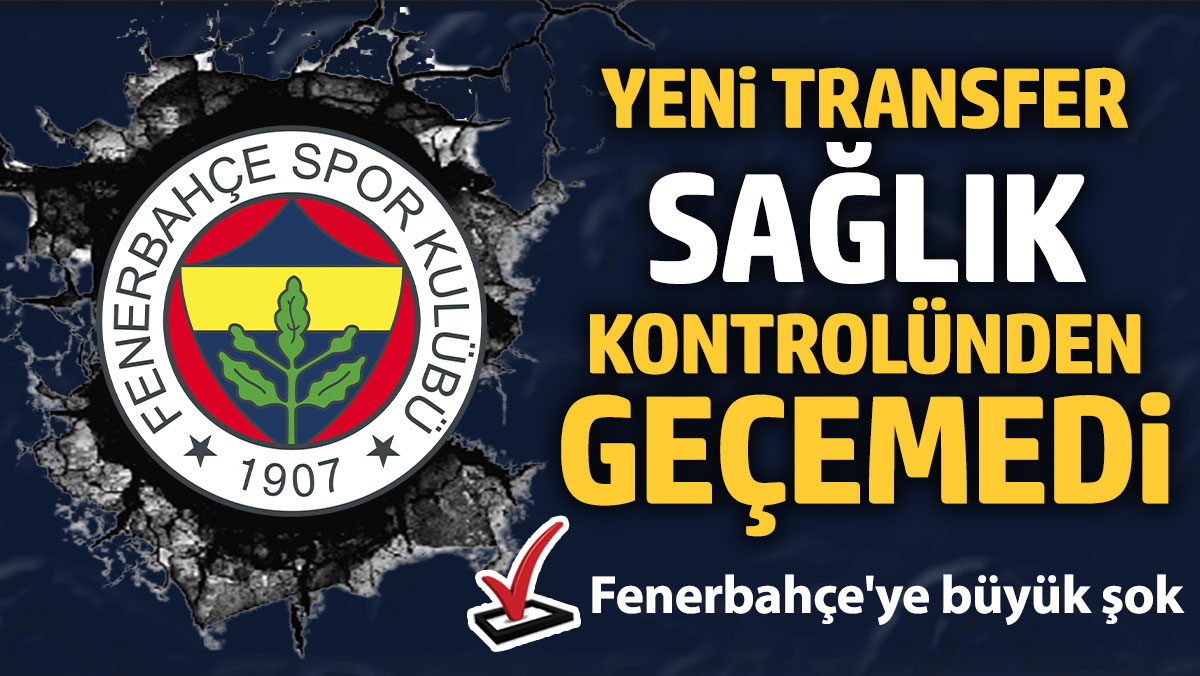 Fenerbahçe'ye büyük şok: Yeni transfer sağlık kontrolünden geçemedi