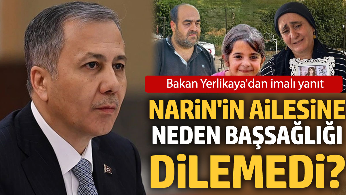 Bakan Yerlikaya'dan imalı yanıt: Narin'in ailesine neden başsağlığı dilemedi?