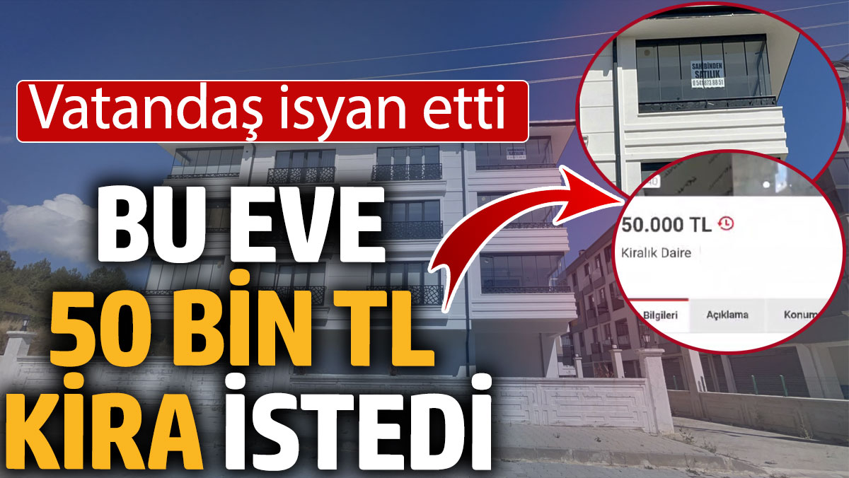 Bu eve 50 bin TL kira istedi. Vatandaş isyan etti