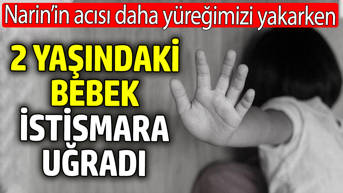 Narin'in acısı daha dinmemişken 2 yaşındaki bebek istismara uğradı