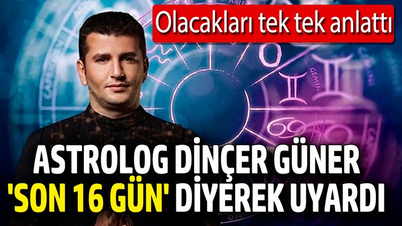 Astrolog Dinçer Güner son 16 gün diyerek uyardı! Olacakları tek tek anlattı