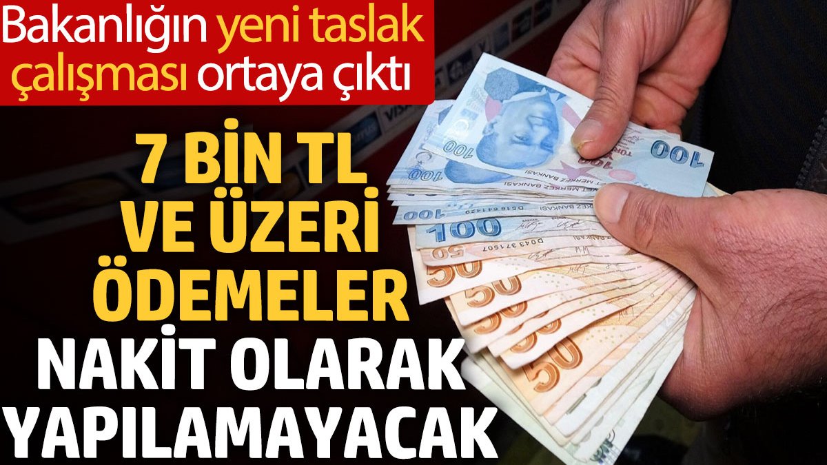 7 bin TL ve üzeri ödemeler nakit olarak yapılamayacak