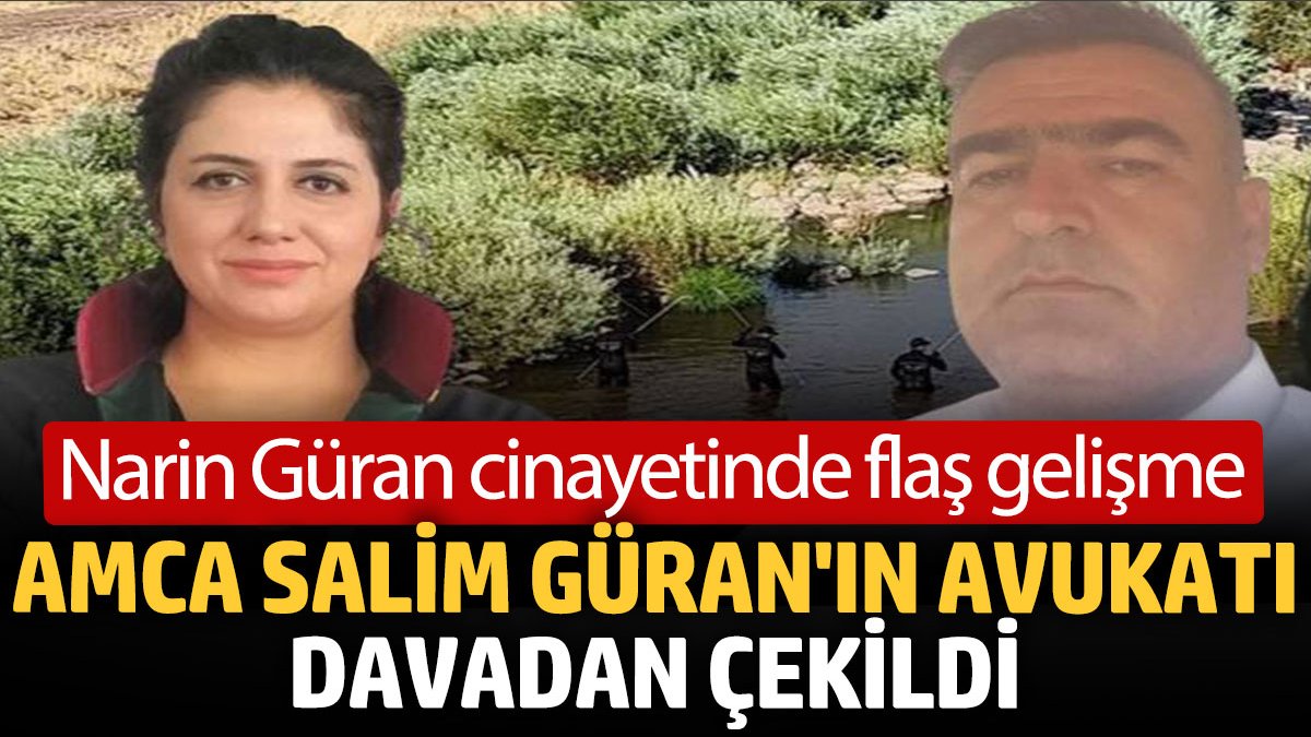 Narin Güran cinayetinde flaş gelişme: Amca Salim Güran'ın avukatı davadan çekildi