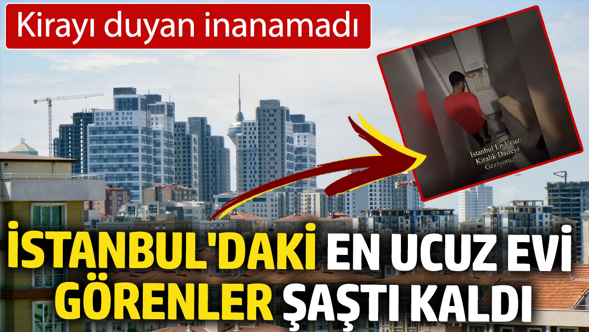 İstanbul'daki en ucuz evi görenler şaştı kaldı: Kirayı duyan inanamadı