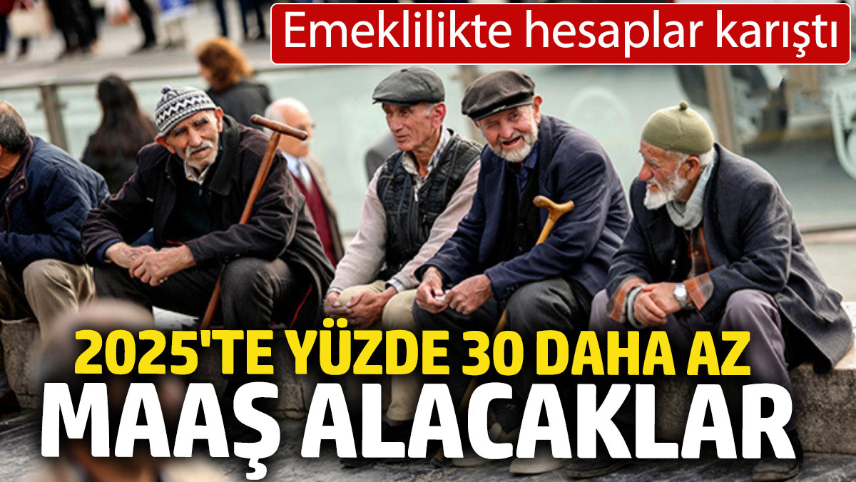 Emeklilikte hesaplar karıştı: 2025'te Yüzde 30 daha az maaş alacaklar